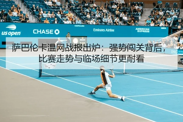 萨巴伦卡温网战报出炉：强势闯关背后，比赛走势与临场细节更耐看